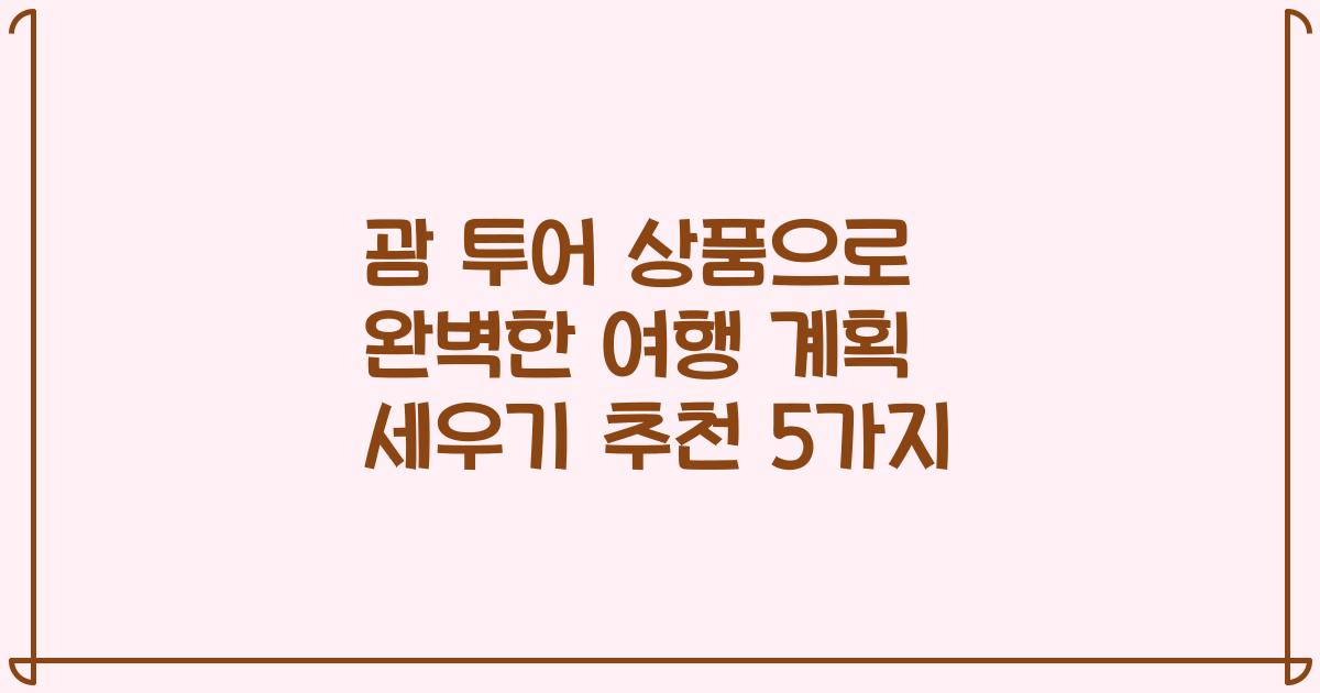괌 투어 상품으로 완벽한 여행 계획 세우기 추천 5가지